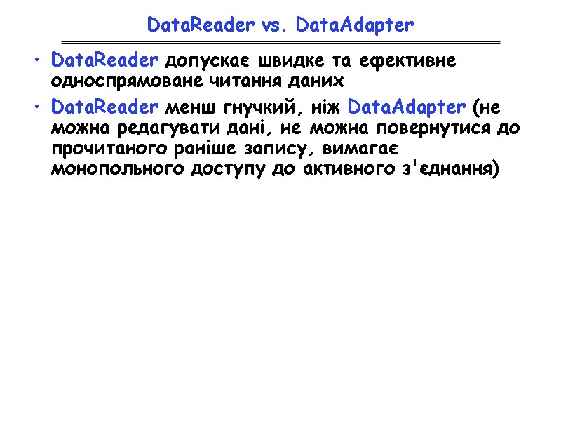 DataReader vs. DataAdapter DataReader допускає швидке та ефективне односпрямоване читання даних DataReader менш гнучкий,